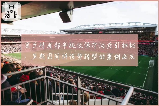 莫兰特肩部半脱位保守治疗引担忧,罗斯因同样伤势转型的案例成灰熊决策警钟