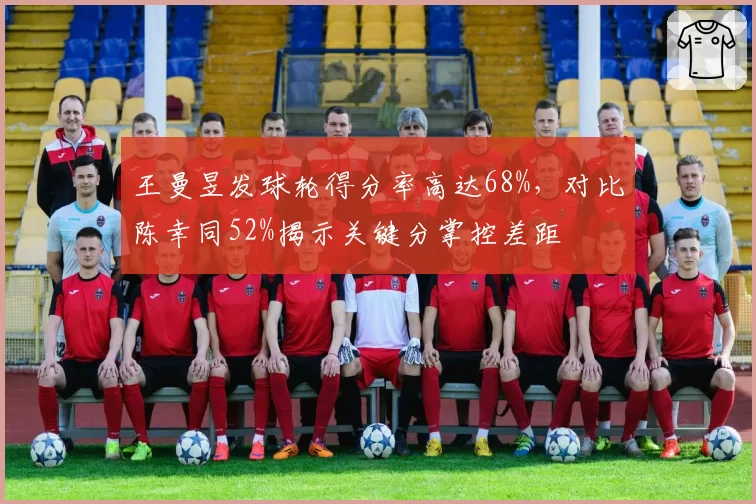 王曼昱发球轮得分率高达68%，对比陈幸同52%揭示关键分掌控差距