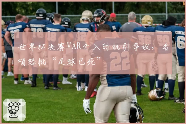 世界杯决赛VAR介入时机引争议，名哨怒批“足球已死”