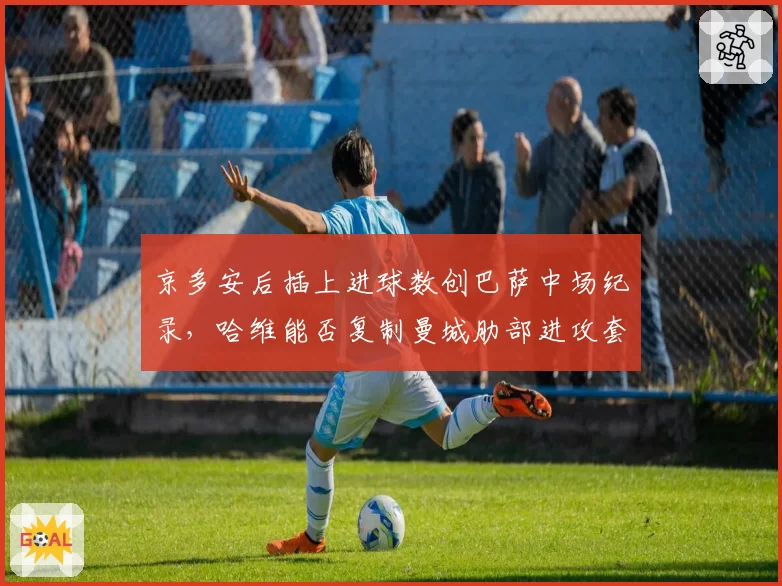 京多安后插上进球数创巴萨中场纪录，哈维能否复制曼城肋部进攻套路