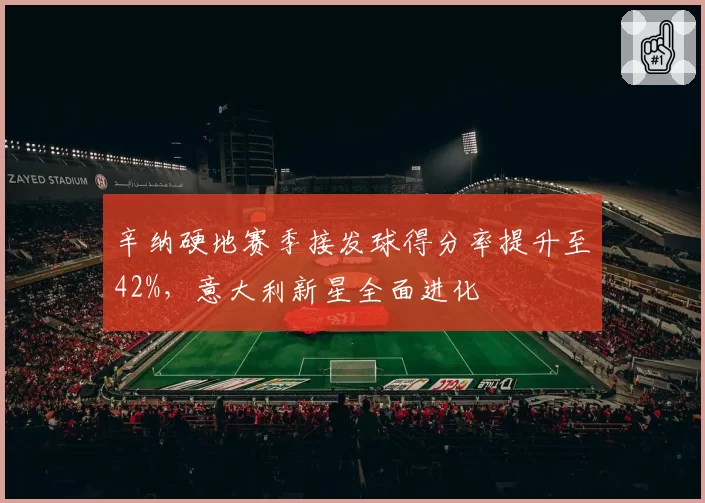 辛纳硬地赛季接发球得分率提升至42%，意大利新星全面进化